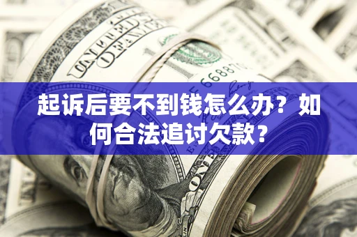 济南起诉后要不到钱怎么办？如何合法追讨欠款？