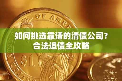 济南如何挑选靠谱的清债公司？合法追债全攻略