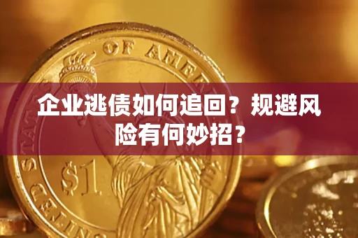 济南企业逃债如何追回？规避风险有何妙招？