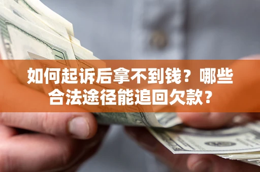 济南如何起诉后拿不到钱？哪些合法途径能追回欠款？