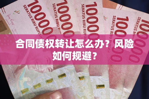 济南合同债权转让怎么办？风险如何规避？
