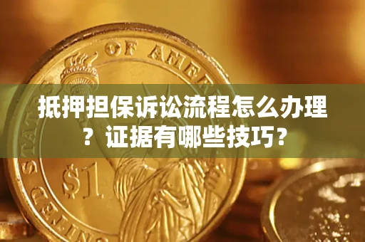 济南抵押担保诉讼流程怎么办理？证据有哪些技巧？