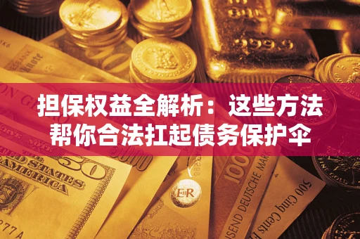 济南担保权益全解析：这些方法帮你合法扛起债务保护伞