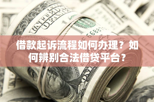 济南借款起诉流程如何办理？如何辨别合法借贷平台？