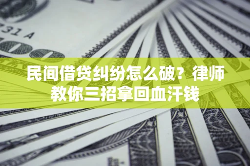 济南民间借贷纠纷怎么破？律师教你三招拿回血汗钱