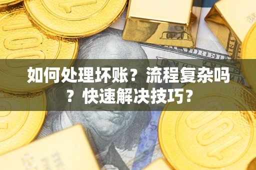 济南如何处理坏账？流程复杂吗？快速解决技巧？