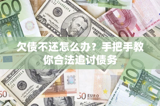 济南欠债不还怎么办？手把手教你合法追讨债务