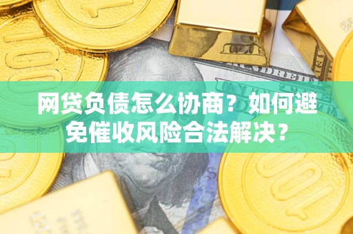 济南网贷负债怎么协商？如何避免催收风险合法解决？
