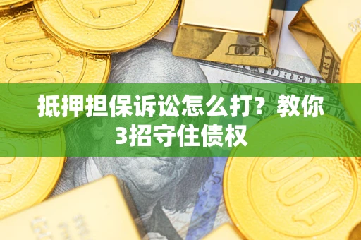 济南抵押担保诉讼怎么打？教你3招守住债权