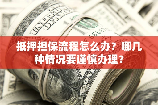 济南抵押担保流程怎么办？哪几种情况要谨慎办理？