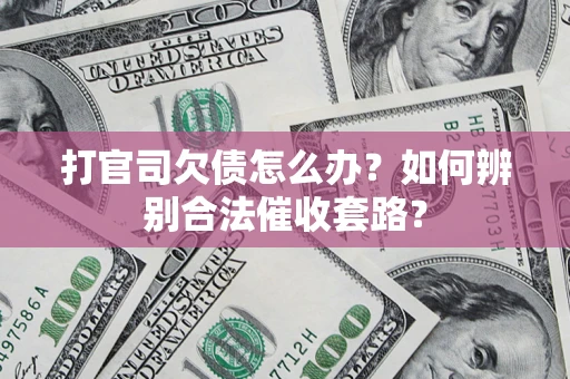 济南打官司欠债怎么办？如何辨别合法催收套路？