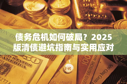 济南债务危机如何破局？2025版清债避坑指南与实用应对策略