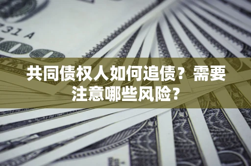 济南共同债权人如何追债？需要注意哪些风险？