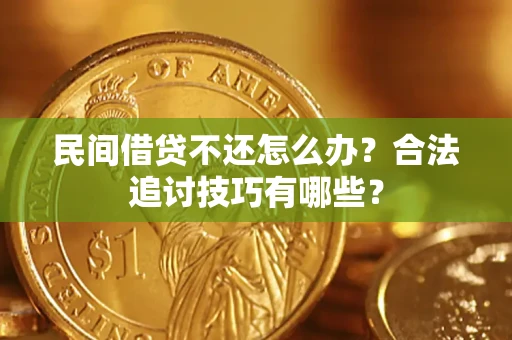 济南民间借贷不还怎么办？合法追讨技巧有哪些？