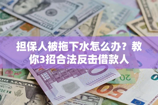 济南担保人被拖下水怎么办？教你3招合法反击借款人