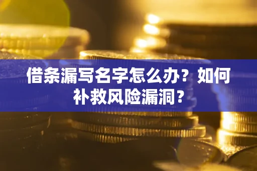 济南借条漏写名字怎么办？如何补救风险漏洞？