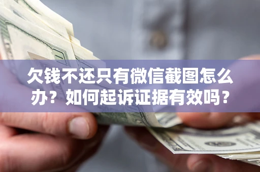 济南欠钱不还只有微信截图怎么办？如何起诉证据有效吗？