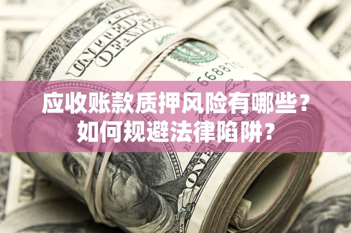 济南应收账款质押风险有哪些？如何规避法律陷阱？