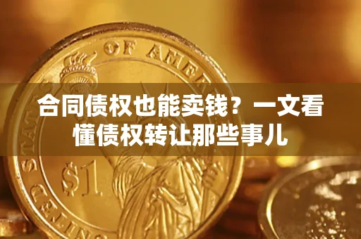 济南合同债权也能卖钱？一文看懂债权转让那些事儿