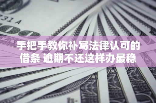 济南手把手教你补写法律认可的借条 逾期不还这样办最稳妥