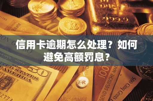 济南信用卡逾期怎么处理？如何避免高额罚息？