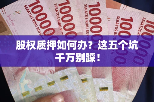 济南股权质押如何办？这五个坑千万别踩！