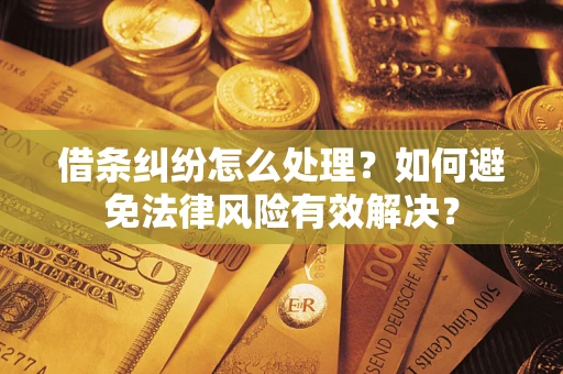 济南借条纠纷怎么处理？如何避免法律风险有效解决？