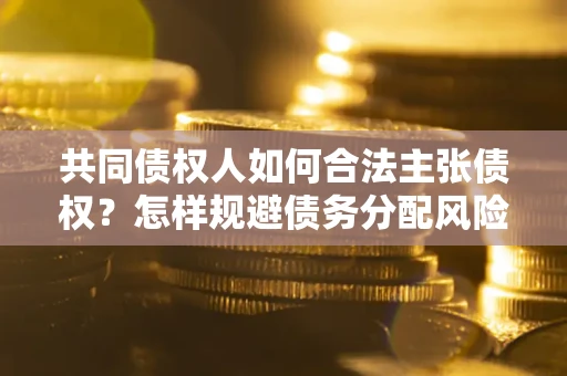济南共同债权人如何合法主张债权？怎样规避债务分配风险？