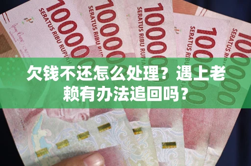 济南欠钱不还怎么处理？遇上老赖有办法追回吗？