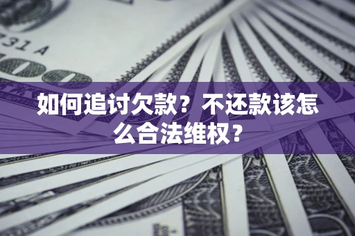 济南如何追讨欠款？不还款该怎么合法维权？