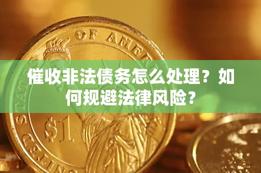 济南催收非法债务怎么处理？如何规避法律风险？