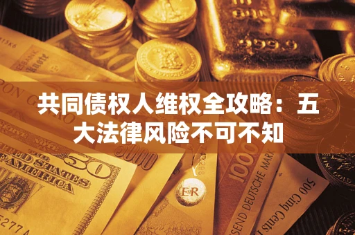 济南共同债权人维权全攻略：五大法律风险不可不知