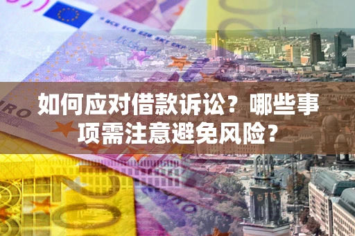 济南如何应对借款诉讼？哪些事项需注意避免风险？