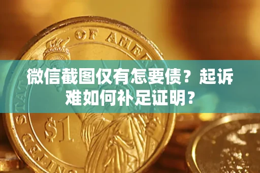 济南微信截图仅有怎要债？起诉难如何补足证明？