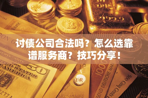 济南讨债公司合法吗？怎么选靠谱服务商？技巧分享！