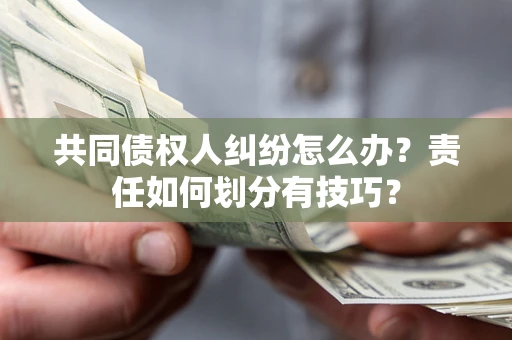 济南共同债权人纠纷怎么办？责任如何划分有技巧？
