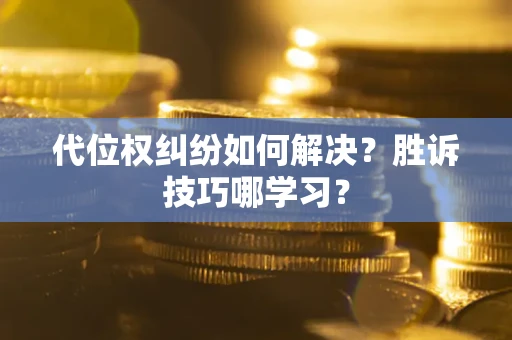 济南代位权纠纷如何解决？胜诉技巧哪学习？