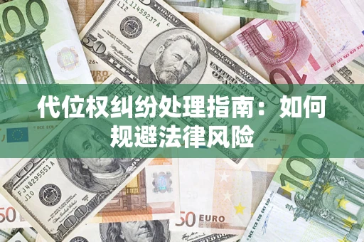 济南代位权纠纷处理指南:如何规避法律风险 济南代位权纠纷处理指南:如何规避法律风险