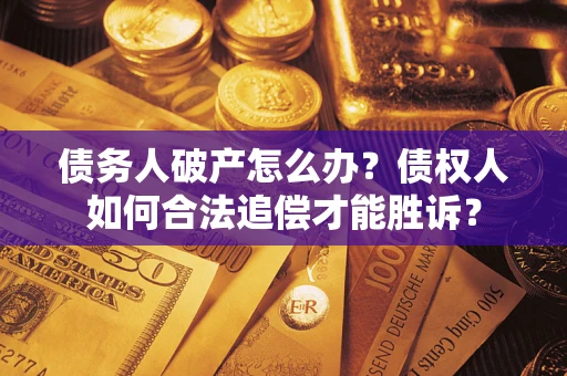 济南债务人破产怎么办？债权人如何合法追偿才能胜诉？