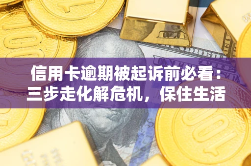 济南信用卡逾期被起诉前必看：三步走化解危机，保住生活尊严