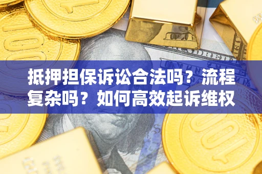 济南抵押担保诉讼合法吗？流程复杂吗？如何高效起诉维权？