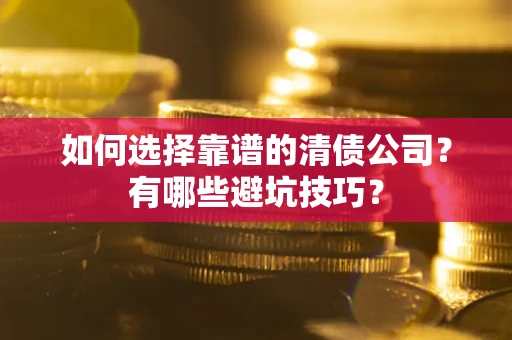 济南如何选择靠谱的清债公司？有哪些避坑技巧？