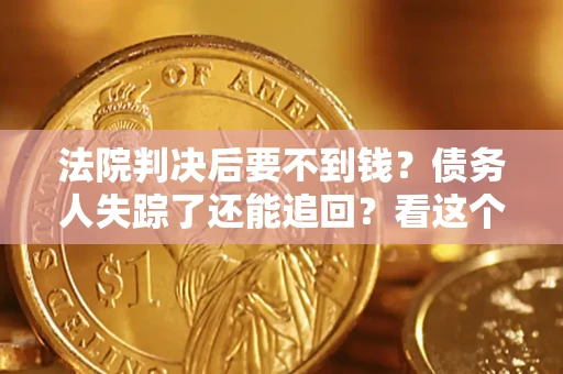 济南法院判决后要不到钱？债务人失踪了还能追回？看这个方法！