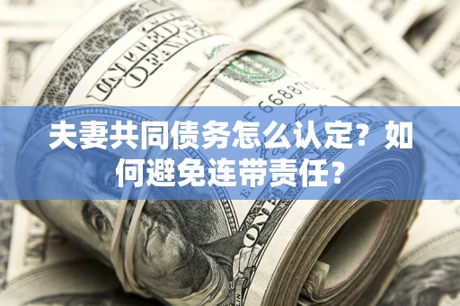 济南夫妻共同债务怎么认定？如何避免连带责任？