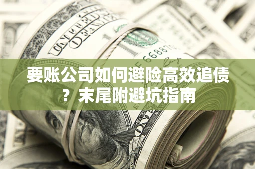 济南要账公司如何避险高效追债？末尾附避坑指南