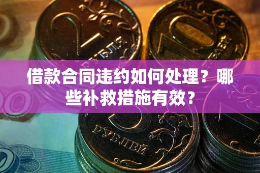 济南借款合同违约如何处理？哪些补救措施有效？