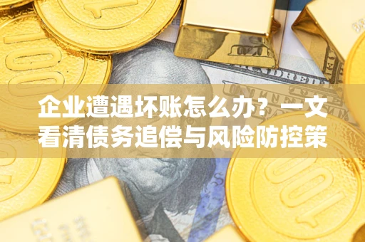 济南企业遭遇坏账怎么办？一文看清债务追偿与风险防控策略