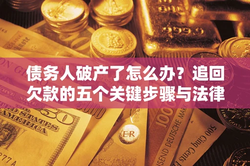 济南债务人破产了怎么办？追回欠款的五个关键步骤与法律策略