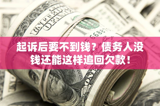 济南起诉后要不到钱？债务人没钱还能这样追回欠款！