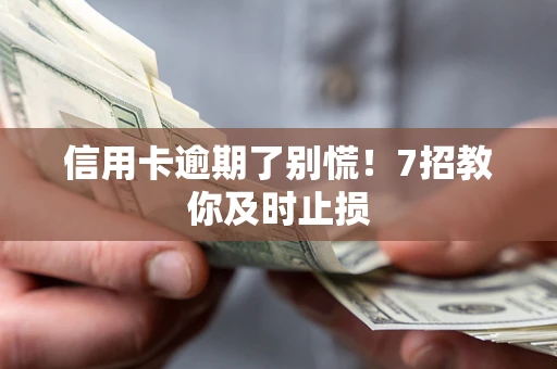 济南信用卡逾期了别慌！7招教你及时止损